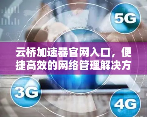 云桥加速器官网入口,便捷高效的网络管理解决方案 云桥加速器官网入口,便捷高效的网络管理解决方案