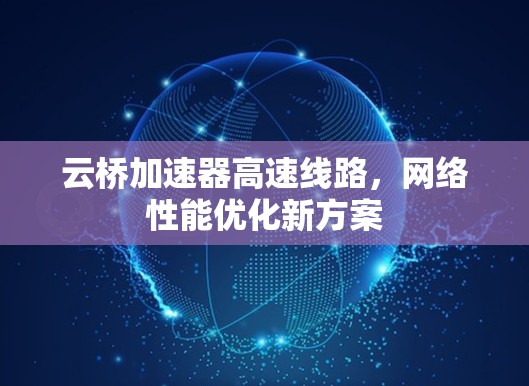 云桥加速器高速线路，网络性能优化新方案