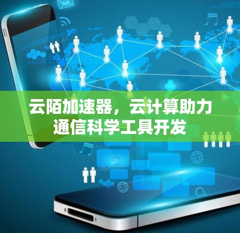 云陌加速器，云计算助力通信科学工具开发