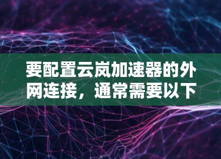要配置云岚加速器的外网连接，通常需要以下步骤