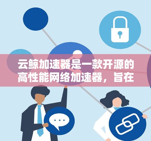 云鲸加速器是一款开源的高性能网络加速器，旨在帮助开发者优化网络数据处理性能，提升应用的吞吐量和效率。以下是一些关于云鲸加速器的教程和资源，帮助你快速上手和使用