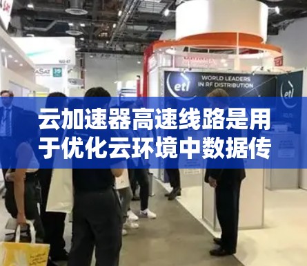 云加速器高速线路是用于优化云环境中数据传输效率的关键技术，通过多种技术手段显著提升数据传输速度，降低延迟，支持大规模数据迁移和高频交易等场景。以下是对云加速器高速线路的详细分析和总结