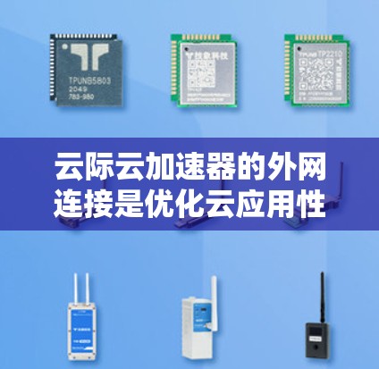 云际云加速器的外网连接是优化云应用性能的关键组成部分，涉及多个技术细节和配置步骤。以下是对其外网连接的详细分析和解决方案