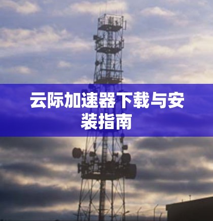 云际加速器下载与安装指南