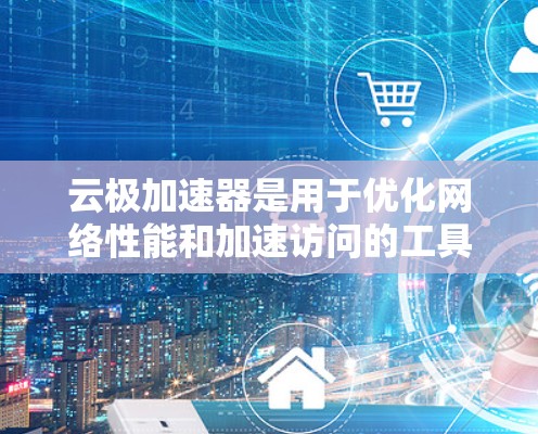 云极加速器是用于优化网络性能和加速访问的工具，特别适用于需要快速访问远程服务器或网站的场景。以下是关于云极加速器海外访问的一些关键信息和建议