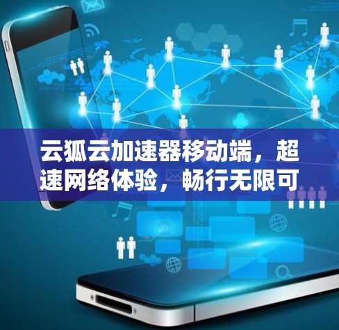 云狐云加速器移动端，超速网络体验，畅行无限可能