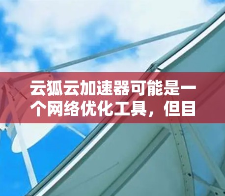 云狐云加速器可能是一个网络优化工具，但目前我没有找到其官方的下载链接。如果你是在寻找这个工具的下载方法，建议直接访问其官方网站或联系其开发者获取。以下是一些建议