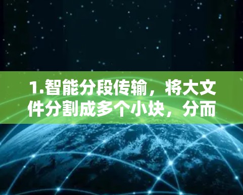 1.智能分段传输，将大文件分割成多个小块，分而治之，提高传输效率