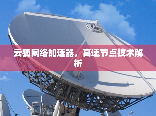 云狐网络加速器，高速节点技术解析