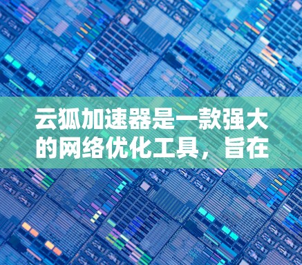 云狐加速器是一款强大的网络优化工具，旨在通过数据压缩、加密和缓存技术来提升网络数据传输效率和安全性。以下是对云狐加速器的详细分析和使用指南