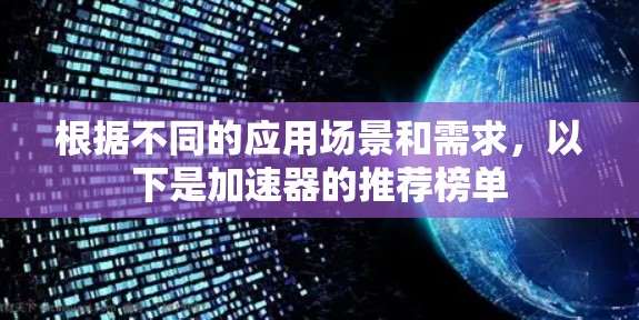 根据不同的应用场景和需求,以下是加速器的推荐榜单 根据不同的应用场景和需求,以下是加速器的推荐榜单