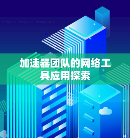 加速器团队的网络工具应用探索