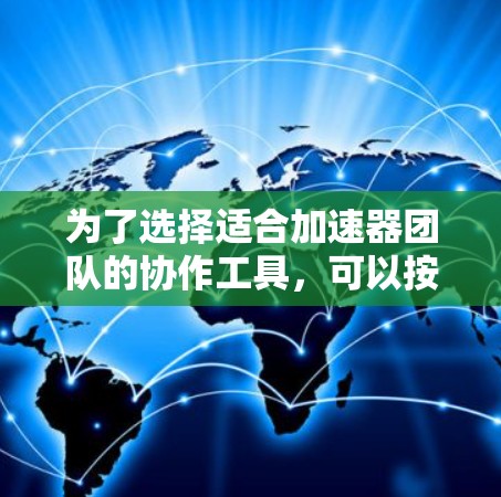 为了选择适合加速器团队的协作工具，可以按照以下步骤进行