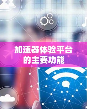 加速器体验平台的主要功能 加速器体验平台的主要功能