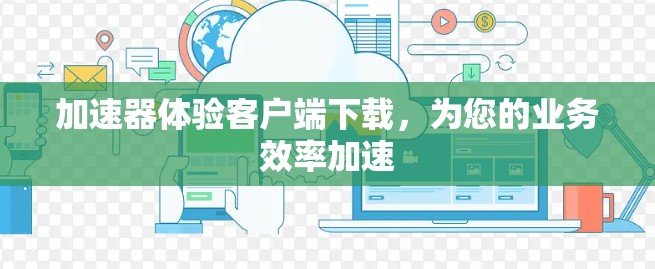 加速器体验客户端下载,为您的业务效率加速 加速器体验客户端下载,为您的业务效率加速
