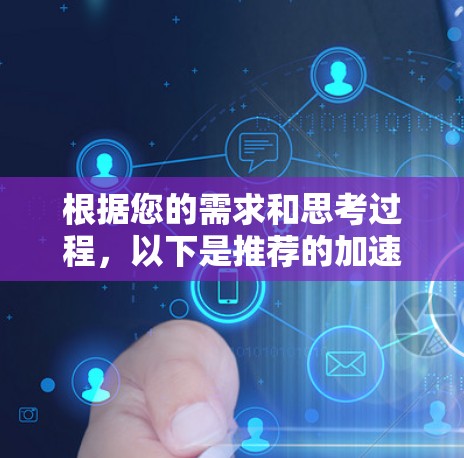 根据您的需求和思考过程，以下是推荐的加速器梯子选择步骤和建议