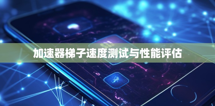 加速器梯子速度测试与性能评估