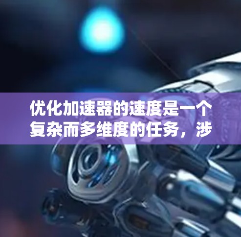 优化加速器的速度是一个复杂而多维度的任务，涉及物理原理、工程设计和系统性能优化。以下是对加速器速度优化的详细分析和建议