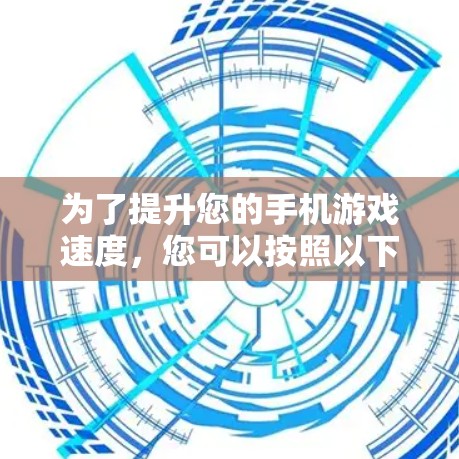 为了提升您的手机游戏速度，您可以按照以下步骤进行优化