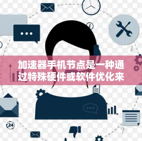 加速器手机节点是一种通过特殊硬件或软件优化来提升手机性能的技术,旨在提高处理速度、节省能源并降低功耗。以下是对加速器手机节点的详细分析和总结