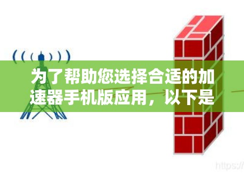 为了帮助您选择合适的加速器手机版应用，以下是对加速器手机版应用的详细评估和建议