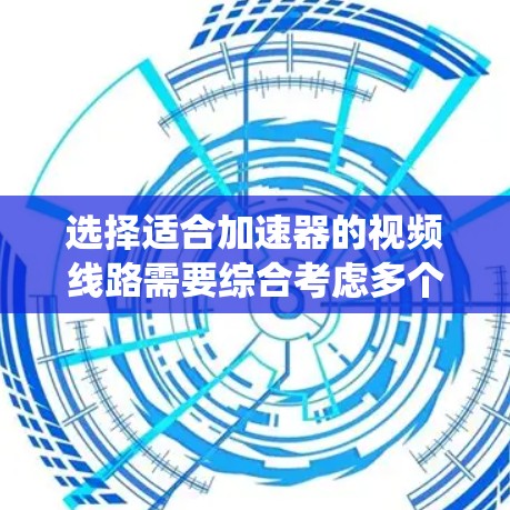 选择适合加速器的视频线路需要综合考虑多个因素,以确保在实验过程中获得清晰、稳定的图像。以下是一个系统化的选择指南