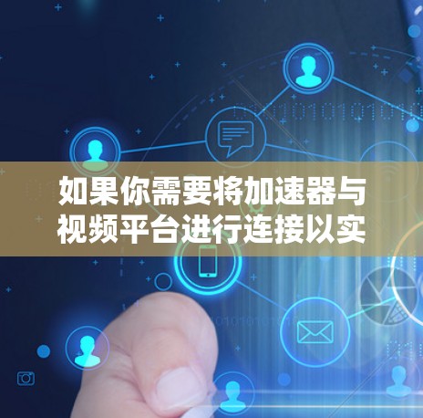 如果你需要将加速器与视频平台进行连接以实现视频流加速,以下是一些可能的方法和步骤