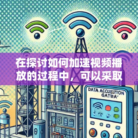 在探讨如何加速视频播放的过程中,可以采取以下几种方法来提升视频的播放速度和流畅度